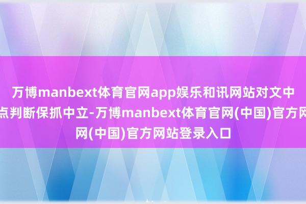 万博manbext体育官网app娱乐和讯网站对文中述说、不雅点判断保抓中立-万博manbext体育官网(中国)官方网站登录入口