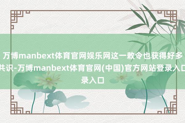 万博manbext体育官网娱乐网这一敕令也获得好多共识-万博manbext体育官网(中国)官方网站登录入口