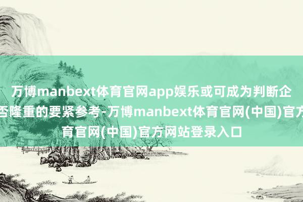 万博manbext体育官网app娱乐或可成为判断企业惩办结构是否隆重的要紧参考-万博manbext体育官网(中国)官方网站登录入口