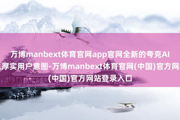 万博manbext体育官网app官网全新的夸克AI相机能潜入厚实用户意图-万博manbext体育官网(中国)官方网站登录入口