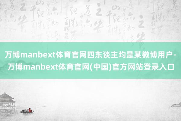 万博manbext体育官网四东谈主均是某微博用户-万博manbext体育官网(中国)官方网站登录入口