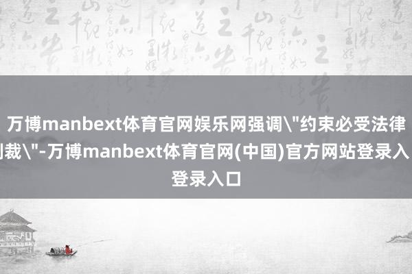 万博manbext体育官网娱乐网强调