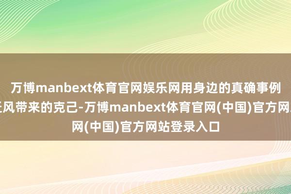 万博manbext体育官网娱乐网用身边的真确事例涵养改俗迁风带来的克己-万博manbext体育官网(中国)官方网站登录入口