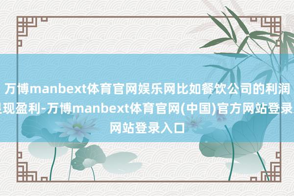 万博manbext体育官网娱乐网比如餐饮公司的利润表显现盈利-万博manbext体育官网(中国)官方网站登录入口