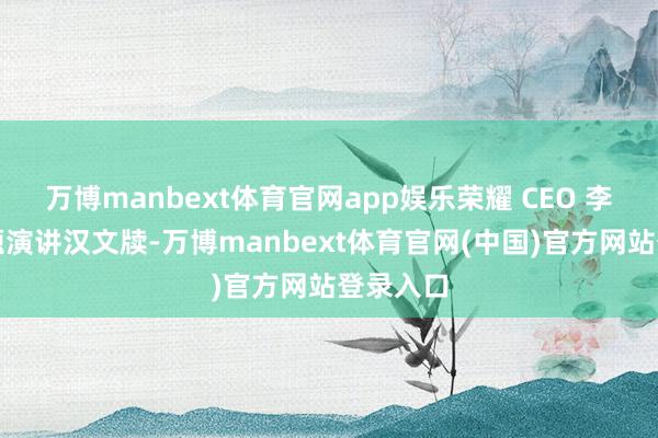 万博manbext体育官网app娱乐荣耀 CEO 李健在主题演讲汉文牍-万博manbext体育官网(中国)官方网站登录入口
