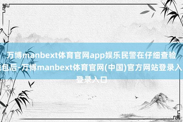 万博manbext体育官网app娱乐民警在仔细查验钱包后-万博manbext体育官网(中国)官方网站登录入口