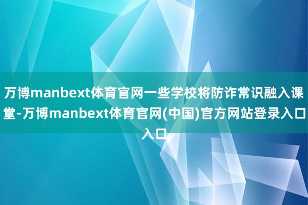 万博manbext体育官网一些学校将防诈常识融入课堂-万博manbext体育官网(中国)官方网站登录入口