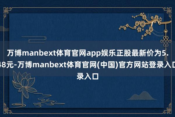 万博manbext体育官网app娱乐正股最新价为5.48元-万博manbext体育官网(中国)官方网站登录入口