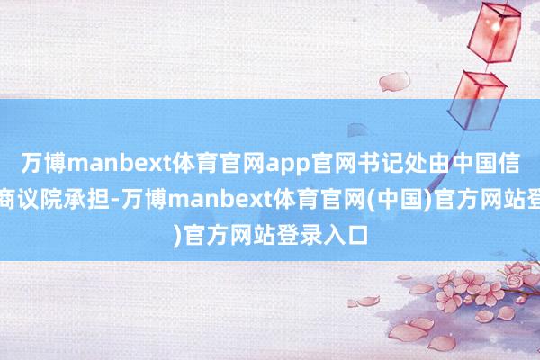 万博manbext体育官网app官网书记处由中国信息通讯商议院承担-万博manbext体育官网(中国)官方网站登录入口
