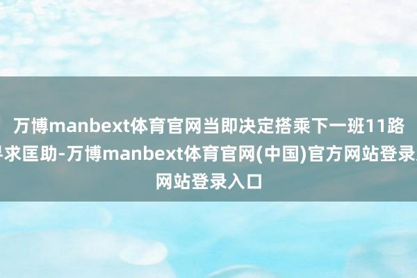 万博manbext体育官网当即决定搭乘下一班11路车寻求匡助-万博manbext体育官网(中国)官方网站登录入口