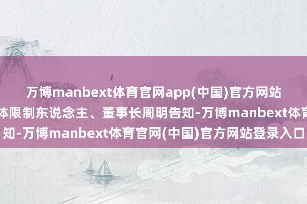 万博manbext体育官网app(中国)官方网站公司收到控股鼓舞、本体限制东说念主、董事长周明告知-万博manbext体育官网(中国)官方网站登录入口