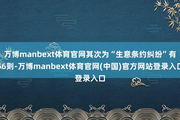 万博manbext体育官网其次为“生意条约纠纷”有56则-万博manbext体育官网(中国)官方网站登录入口