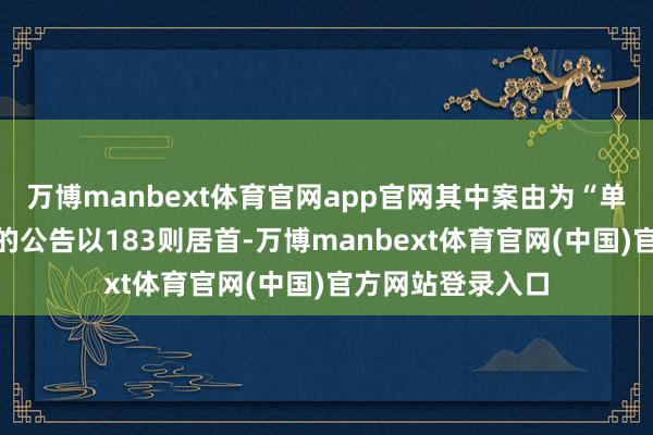 万博manbext体育官网app官网其中案由为“单据追索权纠纷”的公告以183则居首-万博manbext体育官网(中国)官方网站登录入口