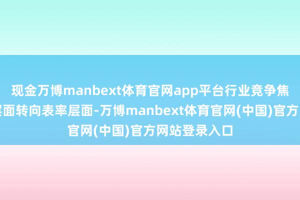 现金万博manbext体育官网app平台行业竞争焦点正从产物层面转向表率层面-万博manbext体育官网(中国)官方网站登录入口