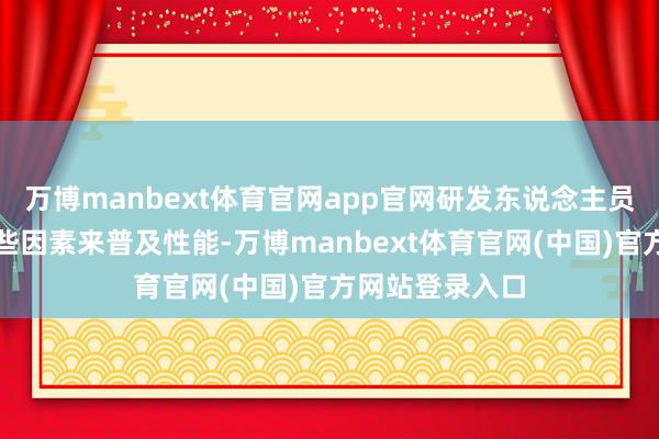 万博manbext体育官网app官网研发东说念主员需通过调遣这些因素来普及性能-万博manbext体育官网(中国)官方网站登录入口