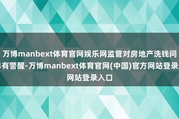 万博manbext体育官网娱乐网监管对房地产洗钱问题早有警醒-万博manbext体育官网(中国)官方网站登录入口