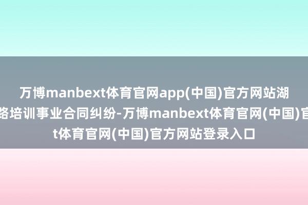万博manbext体育官网app(中国)官方网站湖里法院审理了沿路培训事业合同纠纷-万博manbext体育官网(中国)官方网站登录入口