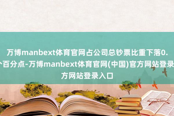 万博manbext体育官网占公司总钞票比重下落0.89个百分点-万博manbext体育官网(中国)官方网站登录入口