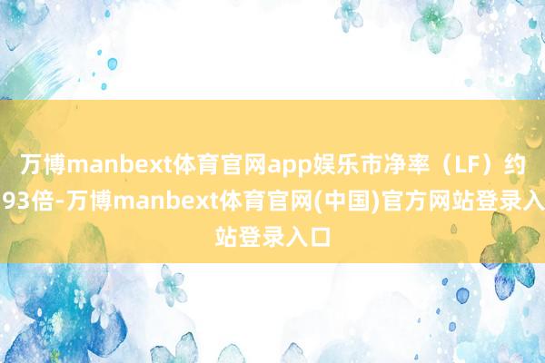 万博manbext体育官网app娱乐市净率（LF）约2.93倍-万博manbext体育官网(中国)官方网站登录入口
