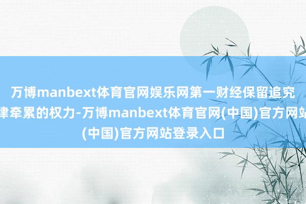 万博manbext体育官网娱乐网第一财经保留追究侵权者法律牵累的权力-万博manbext体育官网(中国)官方网站登录入口