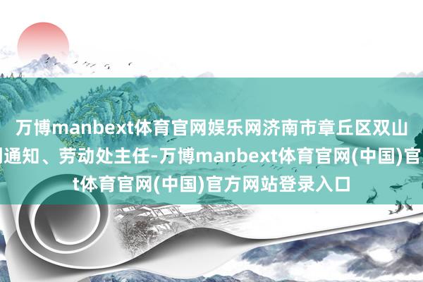 万博manbext体育官网娱乐网济南市章丘区双山街说念党工委副通知、劳动处主任-万博manbext体育官网(中国)官方网站登录入口
