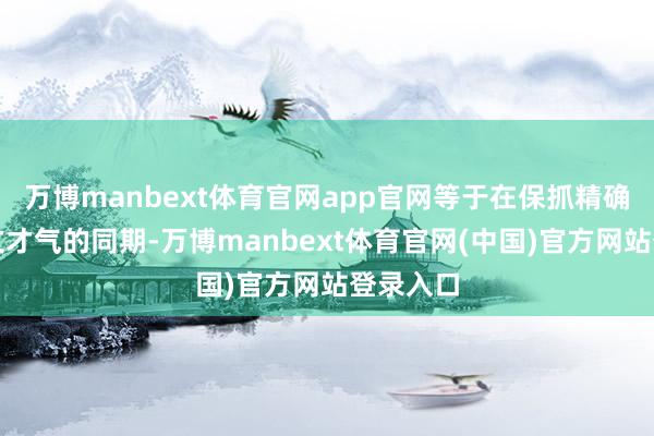万博manbext体育官网app官网等于在保抓精确长高下文才气的同期-万博manbext体育官网(中国)官方网站登录入口