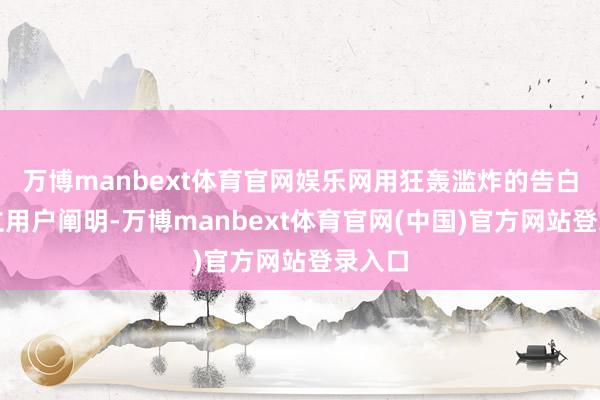 万博manbext体育官网娱乐网用狂轰滥炸的告白去建立用户阐明-万博manbext体育官网(中国)官方网站登录入口