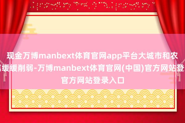 现金万博manbext体育官网app平台大城市和农村距离缓缓削弱-万博manbext体育官网(中国)官方网站登录入口