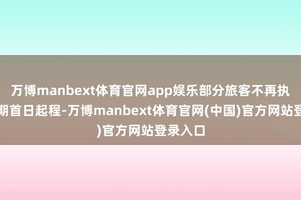 万博manbext体育官网app娱乐部分旅客不再执着于假期首日起程-万博manbext体育官网(中国)官方网站登录入口