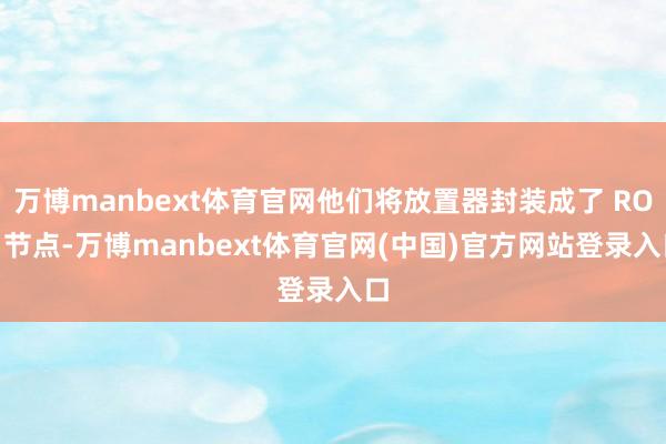 万博manbext体育官网他们将放置器封装成了 ROS 节点-万博manbext体育官网(中国)官方网站登录入口