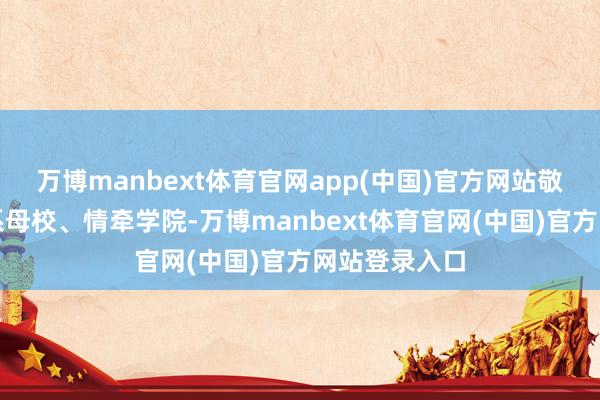 万博manbext体育官网app(中国)官方网站敬一丹恒久心系母校、情牵学院-万博manbext体育官网(中国)官方网站登录入口