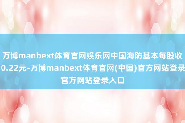 万博manbext体育官网娱乐网中国海防基本每股收益为0.22元-万博manbext体育官网(中国)官方网站登录入口