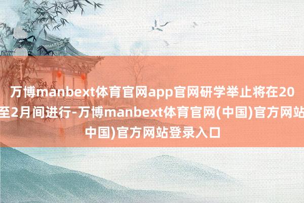 万博manbext体育官网app官网研学举止将在2026年1月至2月间进行-万博manbext体育官网(中国)官方网站登录入口