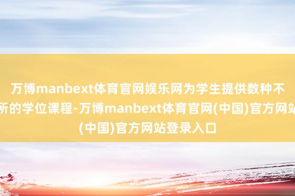 万博manbext体育官网娱乐网为学生提供数种不同专科处所的学位课程-万博manbext体育官网(中国)官方网站登录入口