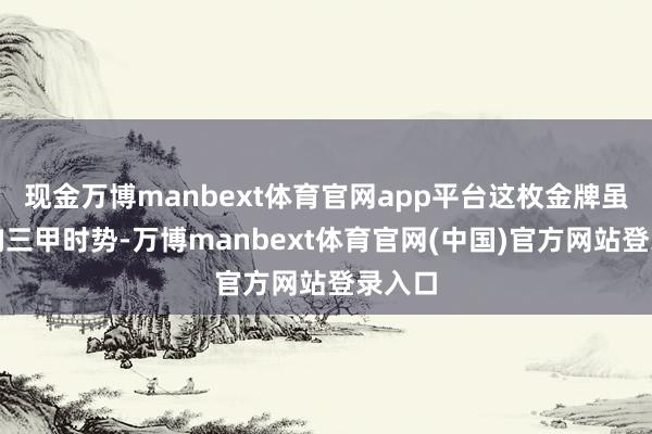现金万博manbext体育官网app平台这枚金牌虽不影响三甲时势-万博manbext体育官网(中国)官方网站登录入口