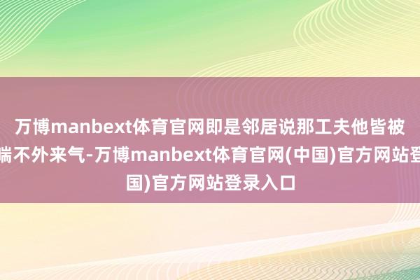 万博manbext体育官网即是邻居说那工夫他皆被呛得快喘不外来气-万博manbext体育官网(中国)官方网站登录入口