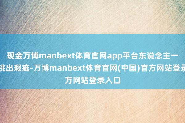 现金万博manbext体育官网app平台东说念主一眼能挑出瑕疵-万博manbext体育官网(中国)官方网站登录入口