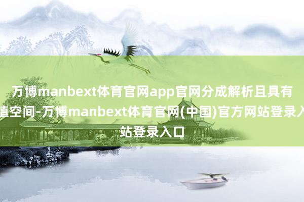 万博manbext体育官网app官网分成解析且具有增值空间-万博manbext体育官网(中国)官方网站登录入口