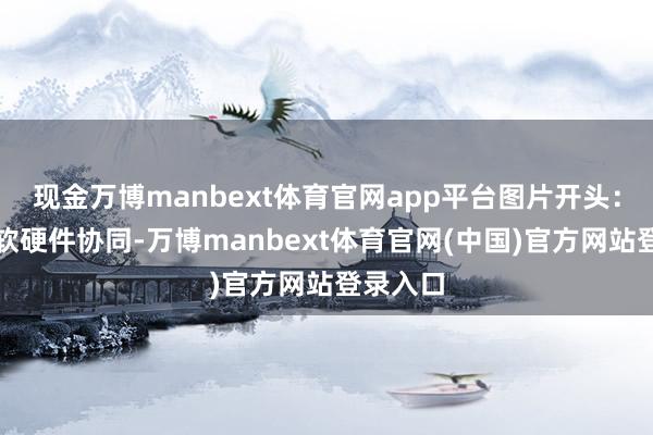 现金万博manbext体育官网app平台图片开头：英特尔软硬件协同-万博manbext体育官网(中国)官方网站登录入口