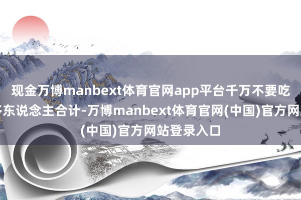 现金万博manbext体育官网app平台千万不要吃生鸡蛋好多东说念主合计-万博manbext体育官网(中国)官方网站登录入口