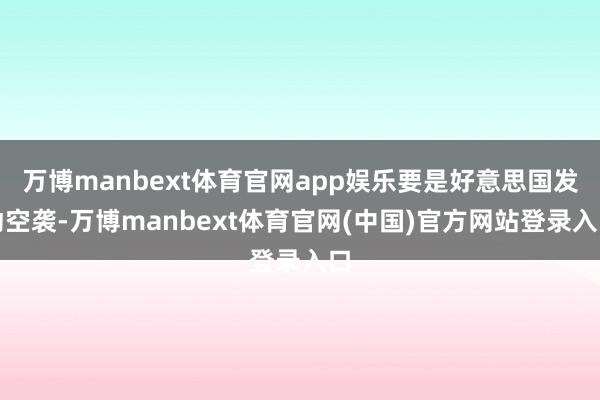 万博manbext体育官网app娱乐要是好意思国发动空袭-万博manbext体育官网(中国)官方网站登录入口